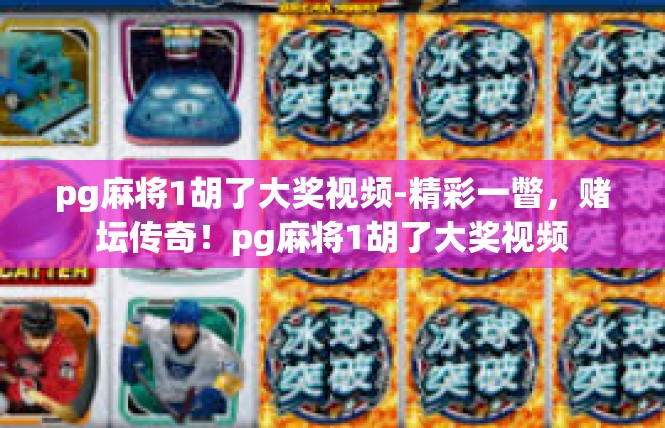 pg麻将1胡了大奖视频-精彩一瞥，赌坛传奇！pg麻将1胡了大奖视频