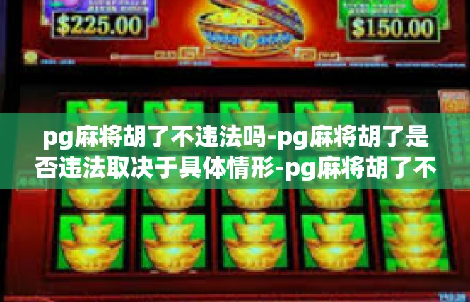 pg麻将胡了不违法吗-pg麻将胡了是否违法取决于具体情形-pg麻将胡了不违法吗