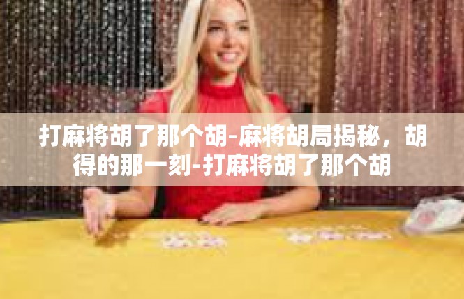 打麻将胡了那个胡-麻将胡局揭秘，胡得的那一刻-打麻将胡了那个胡