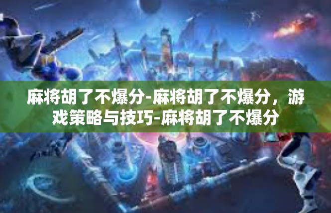 麻将胡了不爆分-麻将胡了不爆分，游戏策略与技巧-麻将胡了不爆分