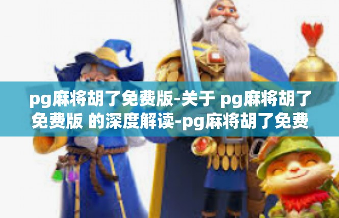 pg麻将胡了免费版-关于 pg麻将胡了免费版 的深度解读-pg麻将胡了免费版