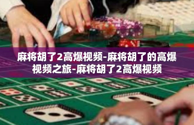 麻将胡了2高爆视频-麻将胡了的高爆视频之旅-麻将胡了2高爆视频