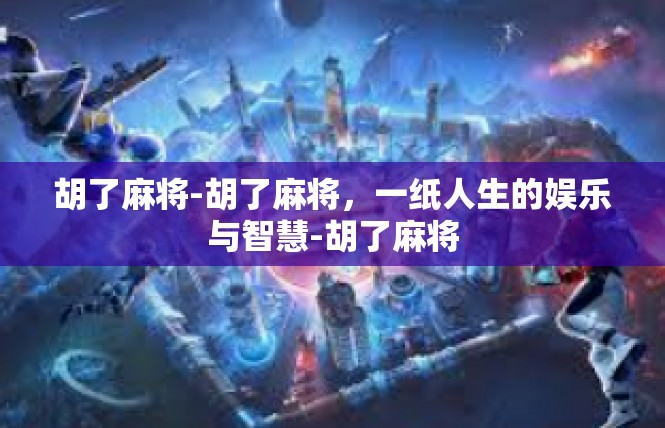 胡了麻将-胡了麻将，一纸人生的娱乐与智慧-胡了麻将