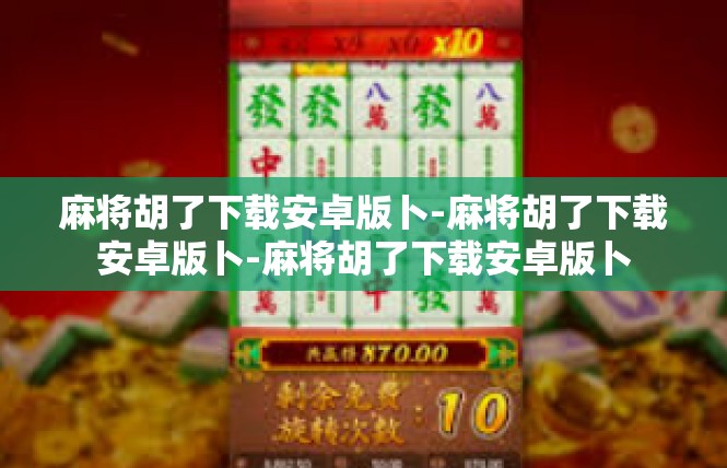 麻将胡了下载安卓版卜-麻将胡了下载安卓版卜-麻将胡了下载安卓版卜