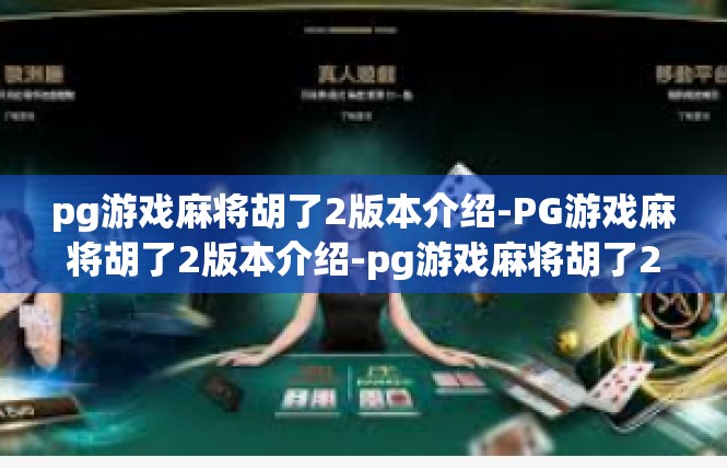 pg游戏麻将胡了2版本介绍-PG游戏麻将胡了2版本介绍-pg游戏麻将胡了2版本介绍