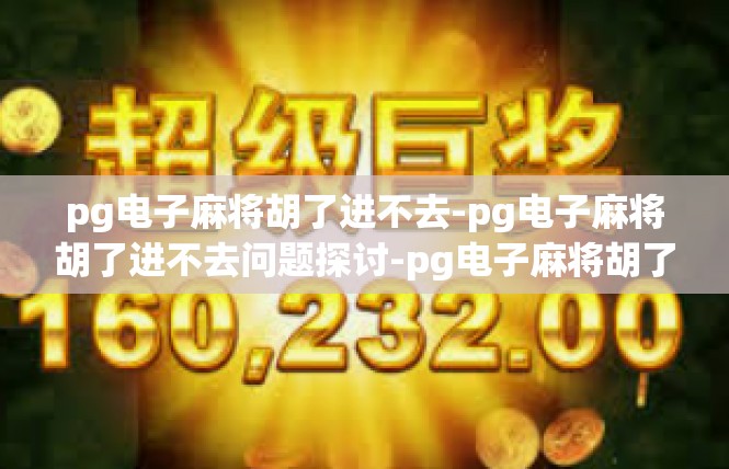 pg电子麻将胡了进不去-pg电子麻将胡了进不去问题探讨-pg电子麻将胡了进不去