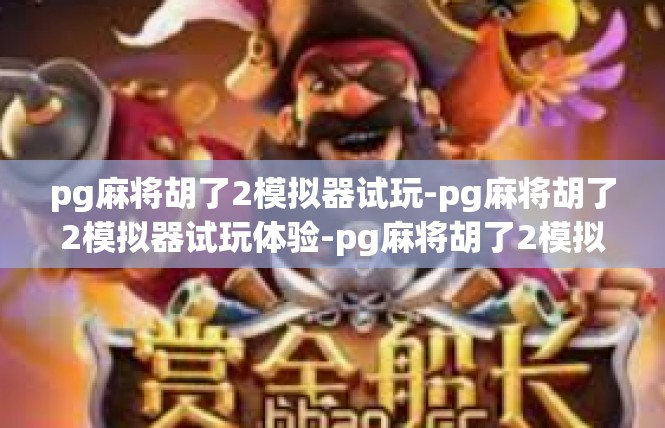 pg麻将胡了2模拟器试玩-pg麻将胡了2模拟器试玩体验-pg麻将胡了2模拟器试玩