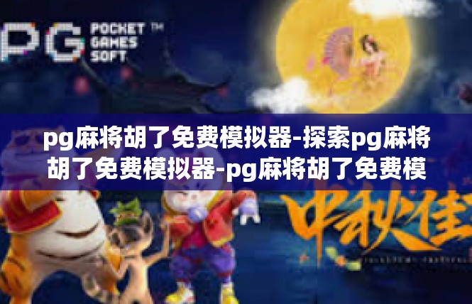 pg麻将胡了免费模拟器-探索pg麻将胡了免费模拟器-pg麻将胡了免费模拟器