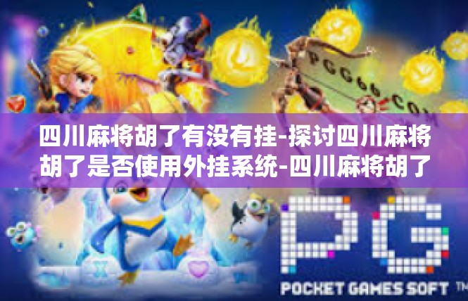四川麻将胡了有没有挂-探讨四川麻将胡了是否使用外挂系统-四川麻将胡了有没有挂