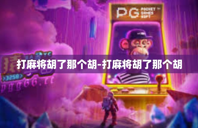 打麻将胡了那个胡-打麻将胡了那个胡