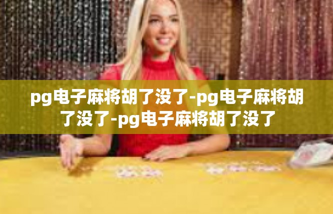 pg电子麻将胡了没了-pg电子麻将胡了没了-pg电子麻将胡了没了