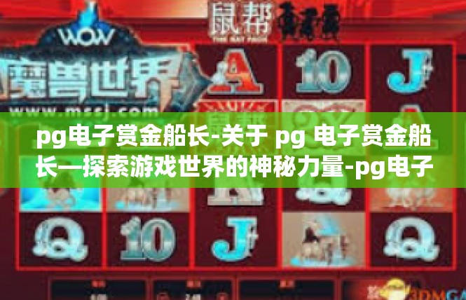 pg电子赏金船长-关于 pg 电子赏金船长—探索游戏世界的神秘力量-pg电子赏金船长