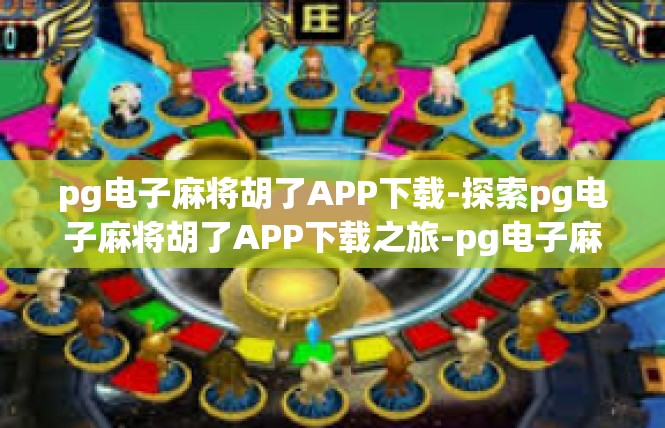 pg电子麻将胡了APP下载-探索pg电子麻将胡了APP下载之旅-pg电子麻将胡了APP下载