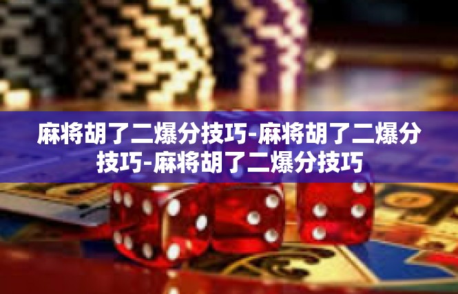 麻将胡了二爆分技巧-麻将胡了二爆分技巧-麻将胡了二爆分技巧