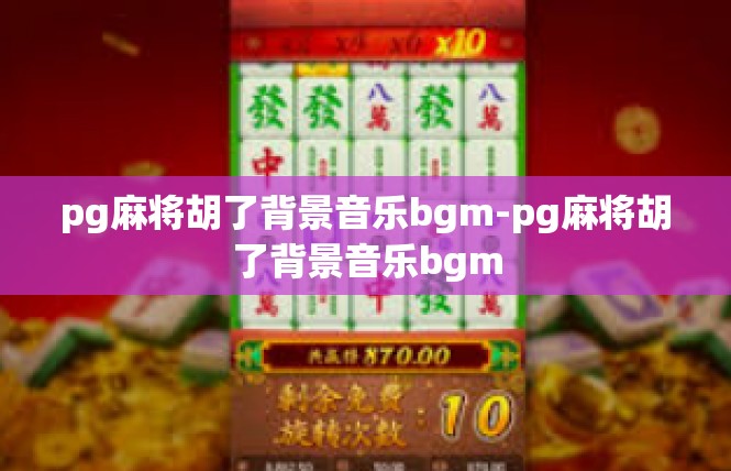 pg麻将胡了背景音乐bgm-pg麻将胡了背景音乐bgm