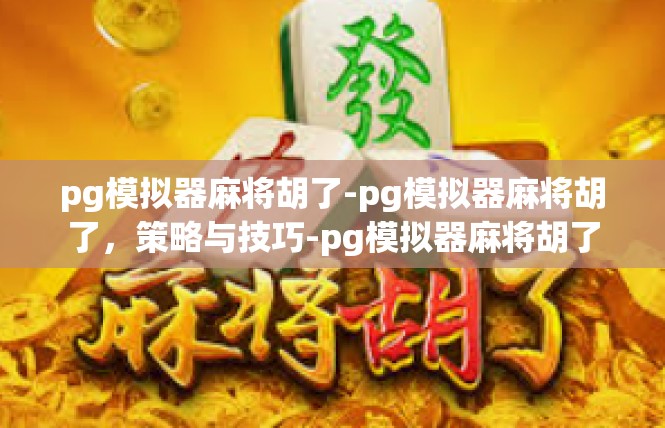 pg模拟器麻将胡了-pg模拟器麻将胡了，策略与技巧-pg模拟器麻将胡了