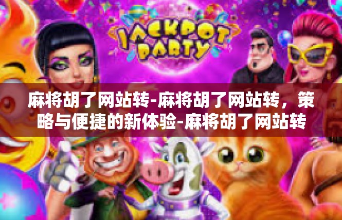 麻将胡了网站转-麻将胡了网站转，策略与便捷的新体验-麻将胡了网站转