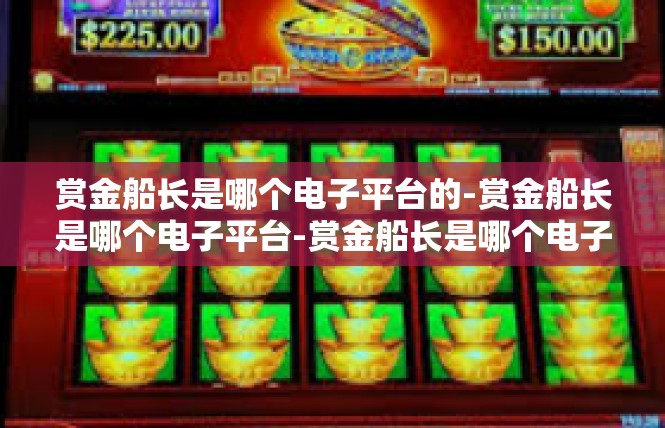 赏金船长是哪个电子平台的-赏金船长是哪个电子平台-赏金船长是哪个电子平台的