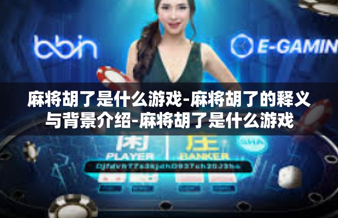 麻将胡了是什么游戏-麻将胡了的释义与背景介绍-麻将胡了是什么游戏