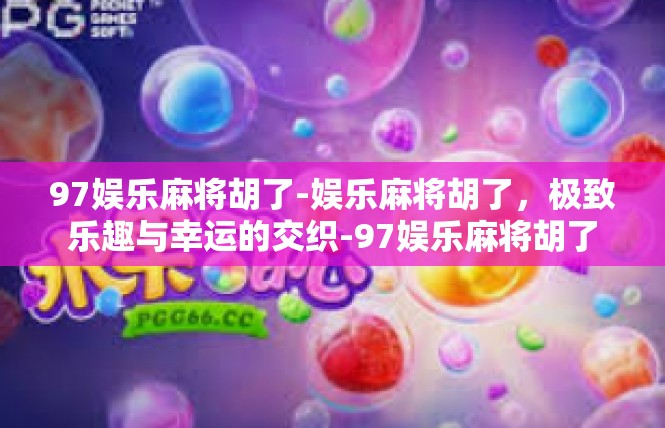 97娱乐麻将胡了-娱乐麻将胡了，极致乐趣与幸运的交织-97娱乐麻将胡了