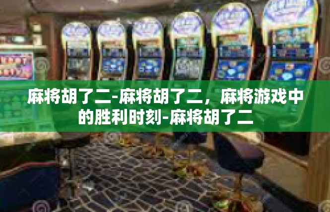 麻将胡了二-麻将胡了二，麻将游戏中的胜利时刻-麻将胡了二