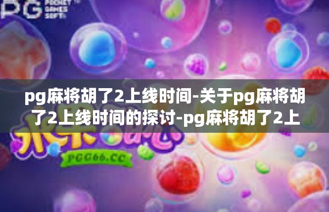 pg麻将胡了2上线时间-关于pg麻将胡了2上线时间的探讨-pg麻将胡了2上线时间