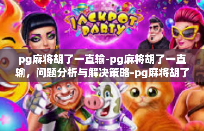 pg麻将胡了一直输-pg麻将胡了一直输，问题分析与解决策略-pg麻将胡了一直输