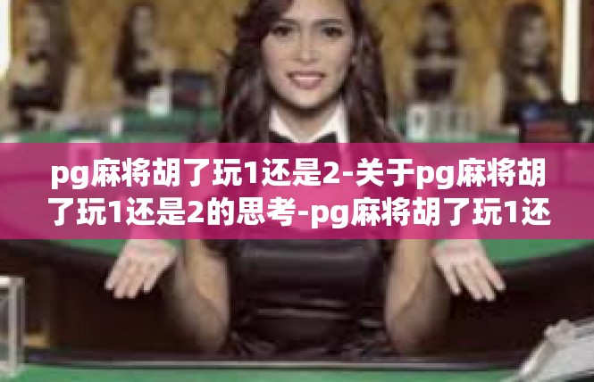 pg麻将胡了玩1还是2-关于pg麻将胡了玩1还是2的思考-pg麻将胡了玩1还是2