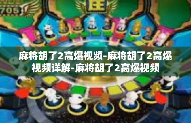 麻将胡了2高爆视频-麻将胡了2高爆视频详解-麻将胡了2高爆视频