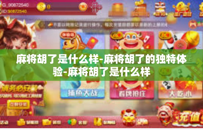 麻将胡了是什么样-麻将胡了的独特体验-麻将胡了是什么样