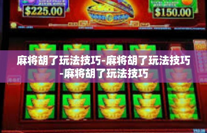 麻将胡了玩法技巧-麻将胡了玩法技巧-麻将胡了玩法技巧