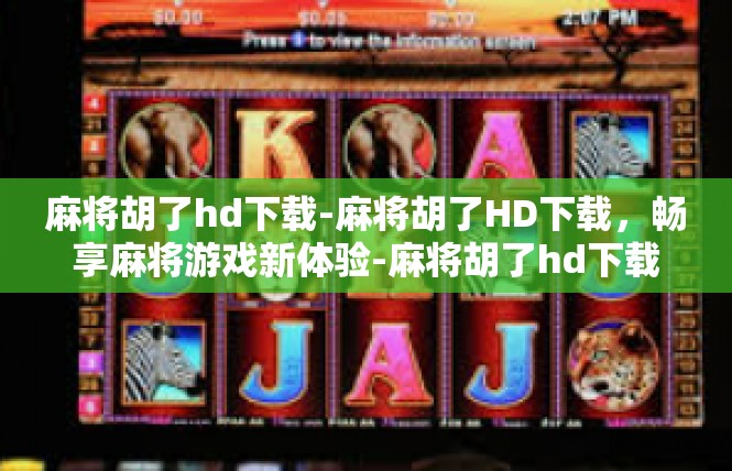 麻将胡了hd下载-麻将胡了HD下载，畅享麻将游戏新体验-麻将胡了hd下载