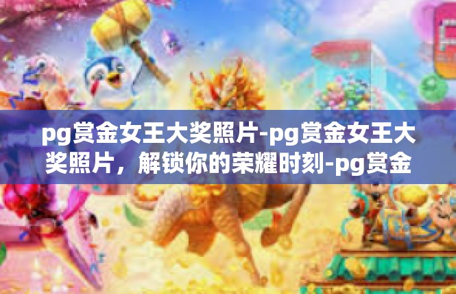 pg赏金女王大奖照片-pg赏金女王大奖照片，解锁你的荣耀时刻-pg赏金女王大奖照片