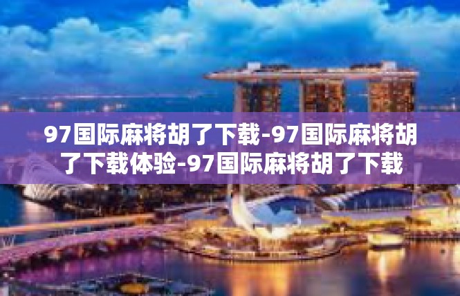 97国际麻将胡了下载-97国际麻将胡了下载体验-97国际麻将胡了下载
