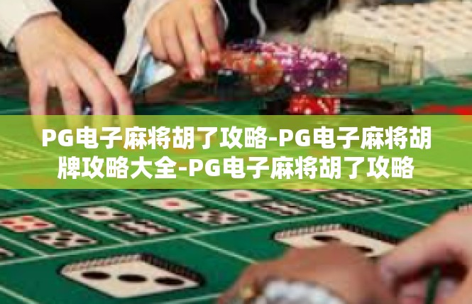 PG电子麻将胡了攻略-PG电子麻将胡牌攻略大全-PG电子麻将胡了攻略