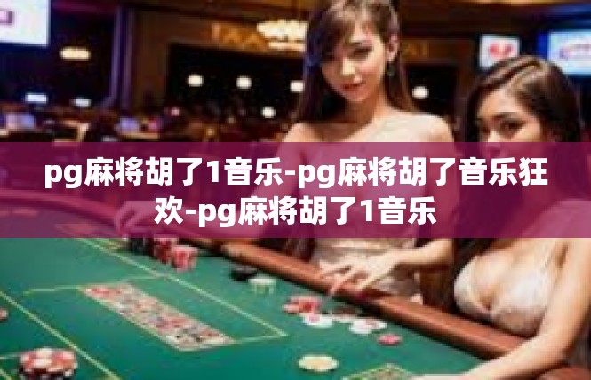 pg麻将胡了1音乐-pg麻将胡了音乐狂欢-pg麻将胡了1音乐
