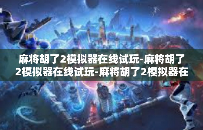 麻将胡了2模拟器在线试玩-麻将胡了2模拟器在线试玩-麻将胡了2模拟器在线试玩