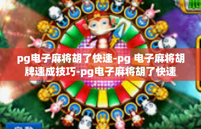 pg电子麻将胡了快速-pg 电子麻将胡牌速成技巧-pg电子麻将胡了快速