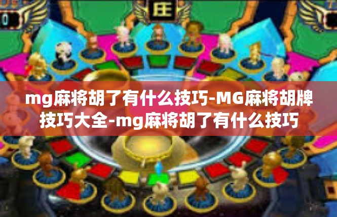 mg麻将胡了有什么技巧-MG麻将胡牌技巧大全-mg麻将胡了有什么技巧