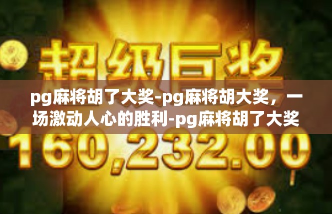 pg麻将胡了大奖-pg麻将胡大奖，一场激动人心的胜利-pg麻将胡了大奖