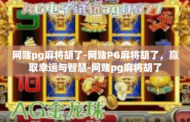 网赌pg麻将胡了-网赌PG麻将胡了，赢取幸运与智慧-网赌pg麻将胡了