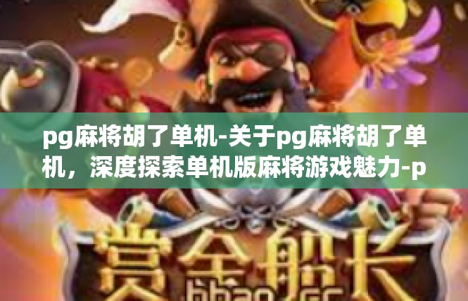pg麻将胡了单机-关于pg麻将胡了单机，深度探索单机版麻将游戏魅力-pg麻将胡了单机