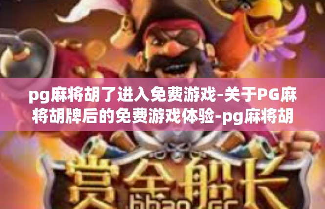 pg麻将胡了进入免费游戏-关于PG麻将胡牌后的免费游戏体验-pg麻将胡了进入免费游戏