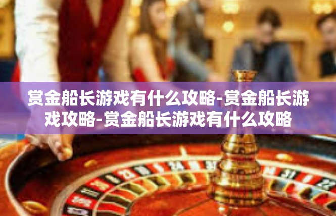 赏金船长游戏有什么攻略-赏金船长游戏攻略-赏金船长游戏有什么攻略