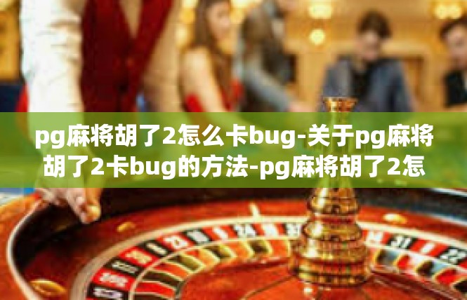 pg麻将胡了2怎么卡bug-关于pg麻将胡了2卡bug的方法-pg麻将胡了2怎么卡bug