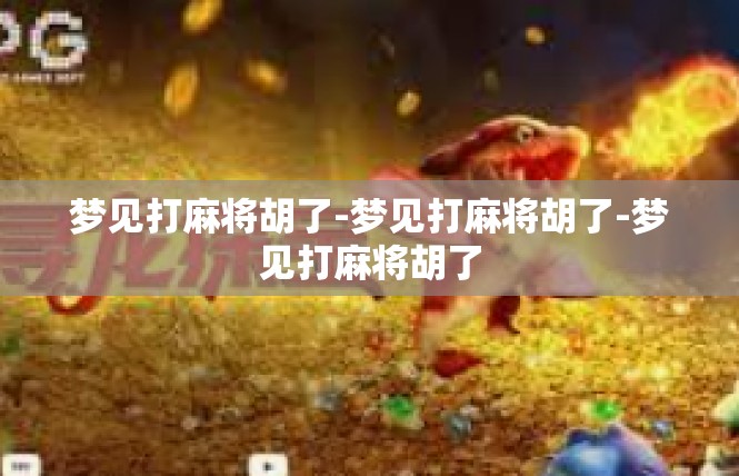 梦见打麻将胡了-梦见打麻将胡了-梦见打麻将胡了