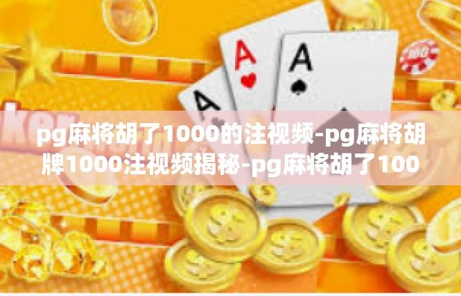 pg麻将胡了1000的注视频-pg麻将胡牌1000注视频揭秘-pg麻将胡了1000的注视频
