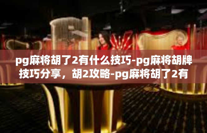 pg麻将胡了2有什么技巧-pg麻将胡牌技巧分享，胡2攻略-pg麻将胡了2有什么技巧