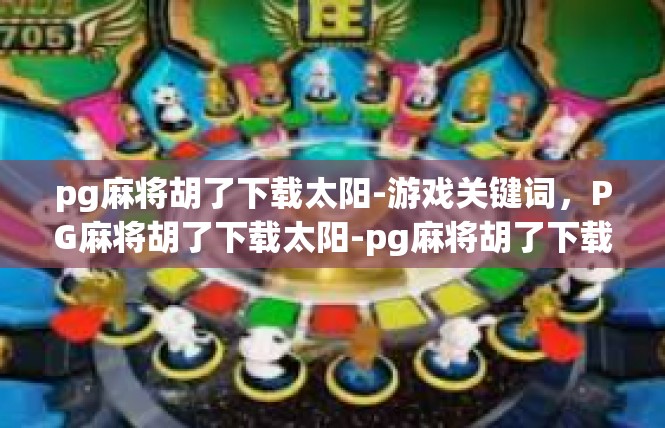 pg麻将胡了下载太阳-游戏关键词，PG麻将胡了下载太阳-pg麻将胡了下载太阳