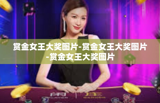赏金女王大奖图片-赏金女王大奖图片-赏金女王大奖图片